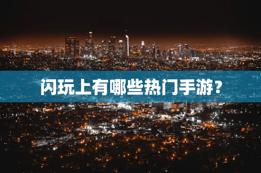 闪玩上有哪些热门手游？