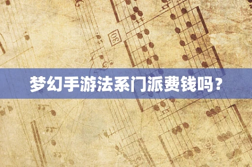 梦幻手游法系门派费钱吗？