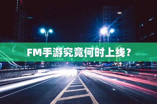 FM手游究竟何时上线？
