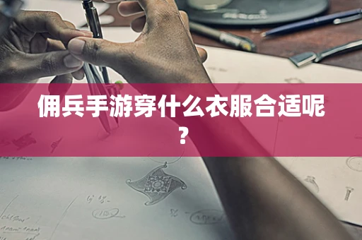 佣兵手游穿什么衣服合适呢？