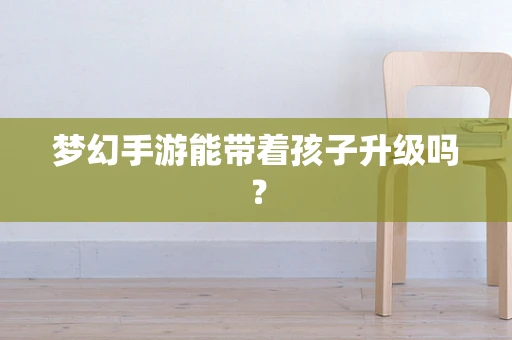 梦幻手游能带着孩子升级吗？