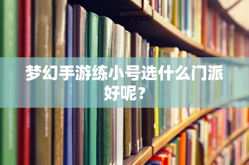 梦幻手游练小号选什么门派好呢？