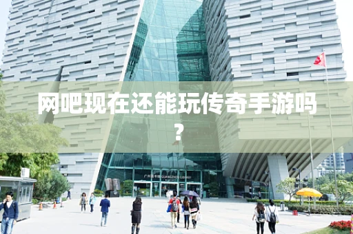 网吧现在还能玩传奇手游吗？
