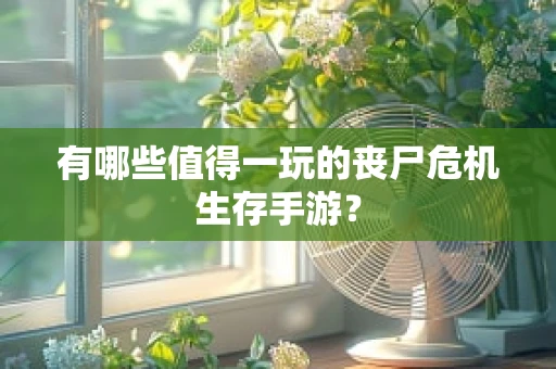 有哪些值得一玩的丧尸危机生存手游？