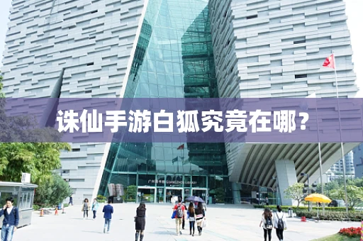 诛仙手游白狐究竟在哪？