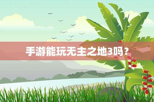 手游能玩无主之地3吗？