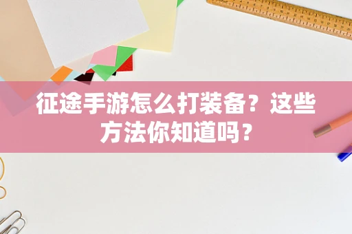 征途手游怎么打装备？这些方法你知道吗？