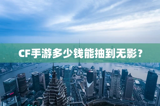 CF手游多少钱能抽到无影？