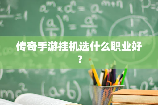 传奇手游挂机选什么职业好？