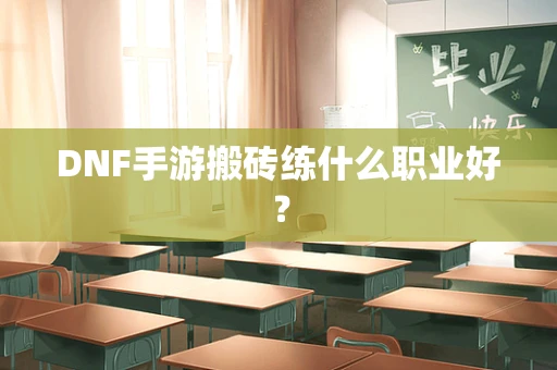DNF手游搬砖练什么职业好？