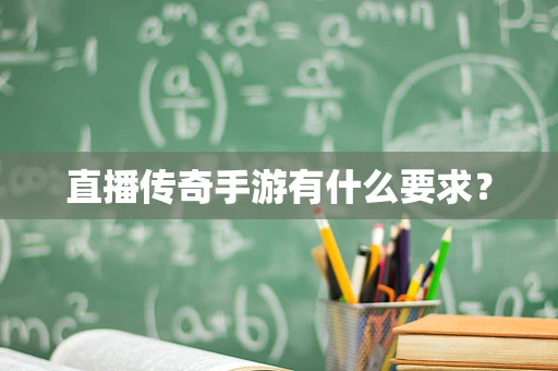 直播传奇手游有什么要求？