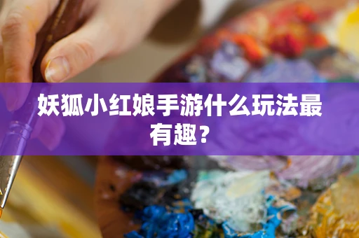 妖狐小红娘手游什么玩法最有趣？