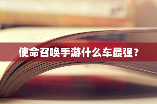 使命召唤手游什么车最强？