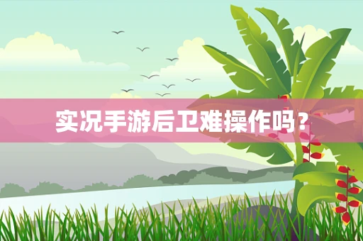实况手游后卫难操作吗？
