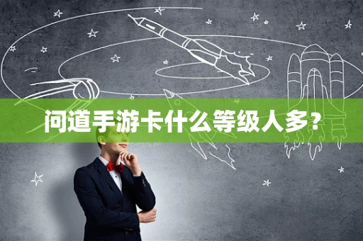 问道手游卡什么等级人多？