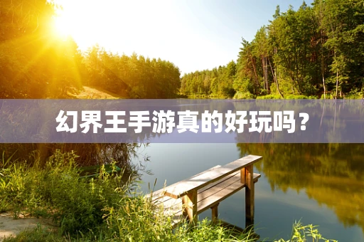 幻界王手游真的好玩吗？