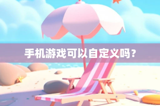 手机游戏可以自定义吗？