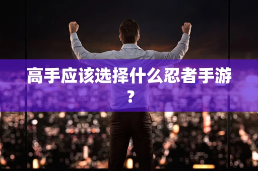 高手应该选择什么忍者手游？