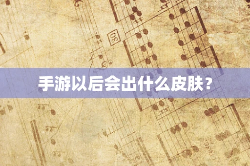 手游以后会出什么皮肤？