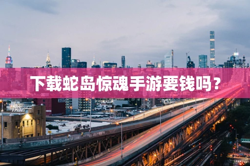 下载蛇岛惊魂手游要钱吗？