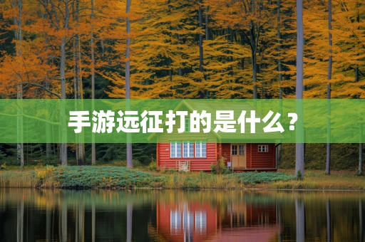 手游远征打的是什么？