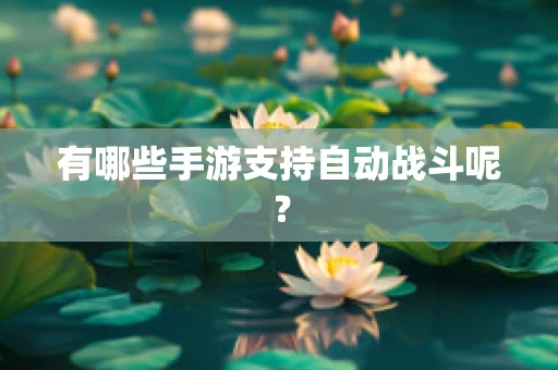 有哪些手游支持自动战斗呢？