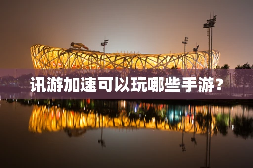讯游加速可以玩哪些手游？