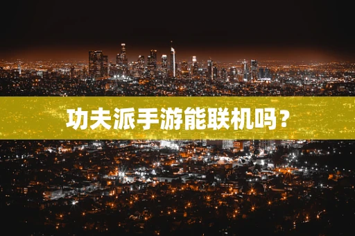 功夫派手游能联机吗？