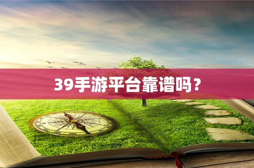 39手游平台靠谱吗？