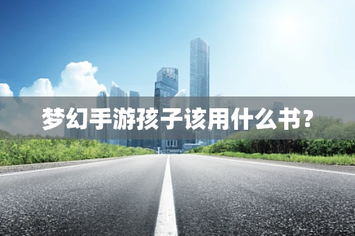 梦幻手游孩子该用什么书？