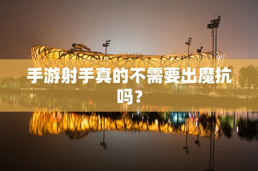 手游射手真的不需要出魔抗吗？