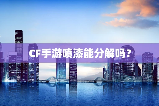 CF手游喷漆能分解吗？