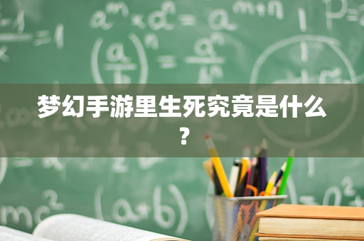 梦幻手游里生死究竟是什么？