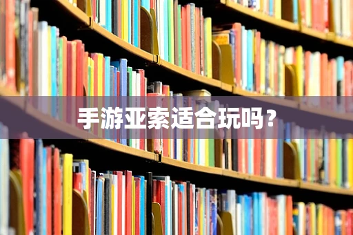 手游亚索适合玩吗？