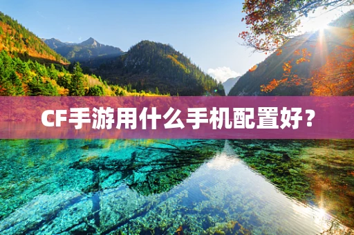 CF手游用什么手机配置好？