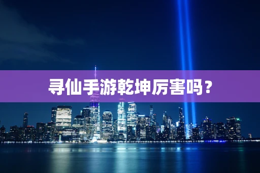 寻仙手游乾坤厉害吗？