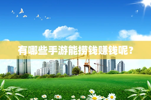 有哪些手游能捞钱赚钱呢？