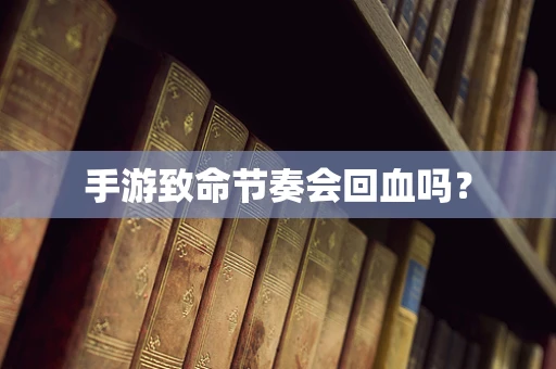 手游致命节奏会回血吗？