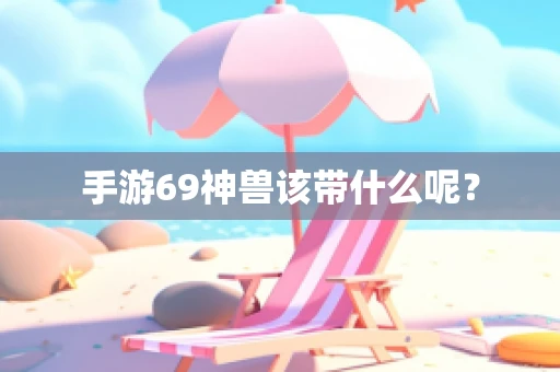 手游69神兽该带什么呢？