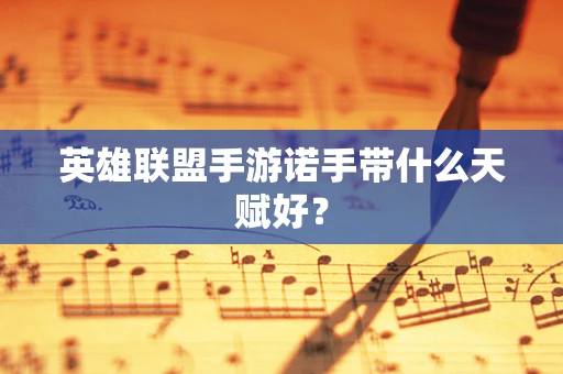 英雄联盟手游诺手带什么天赋好？