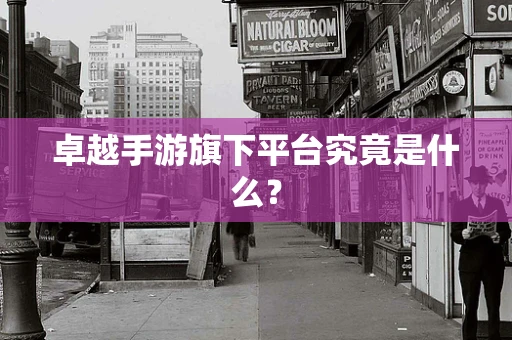 卓越手游旗下平台究竟是什么？