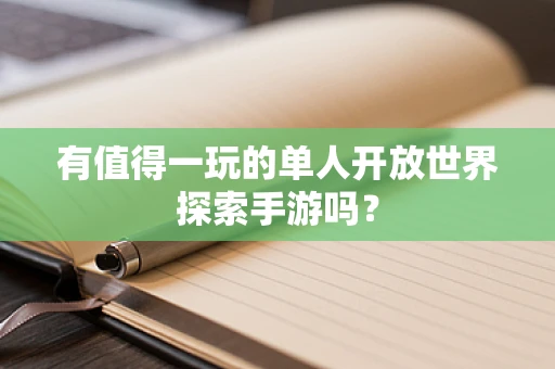 有值得一玩的单人开放世界探索手游吗？