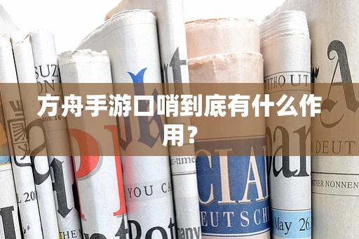 方舟手游口哨到底有什么作用？