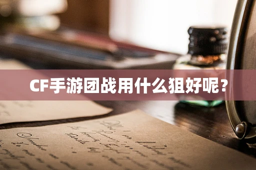 CF手游团战用什么狙好呢？
