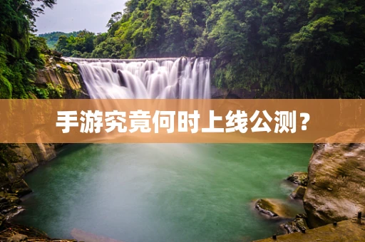 手游究竟何时上线公测？