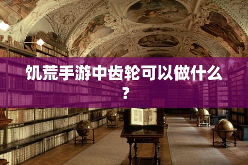 饥荒手游中齿轮可以做什么？