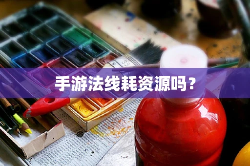 手游法线耗资源吗？