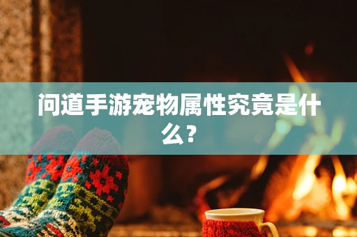 问道手游宠物属性究竟是什么？