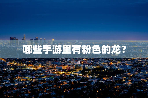 哪些手游里有粉色的龙？