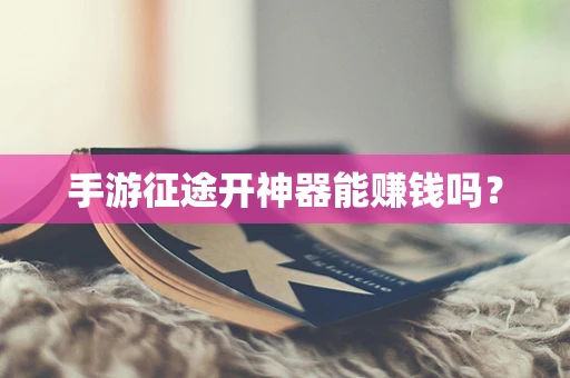 手游征途开神器能赚钱吗？